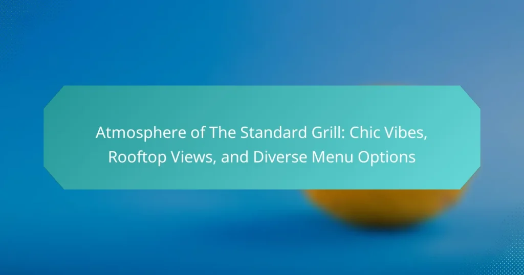 Atmosphere of The Standard Grill: Chic Vibes, Rooftop Views, and Diverse Menu Options