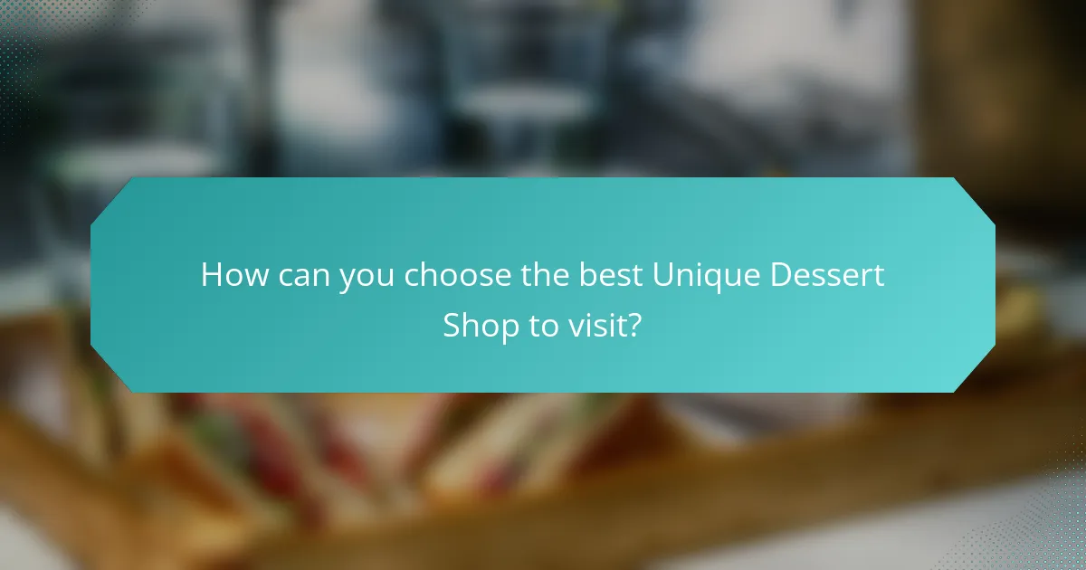 How can you choose the best Unique Dessert Shop to visit?