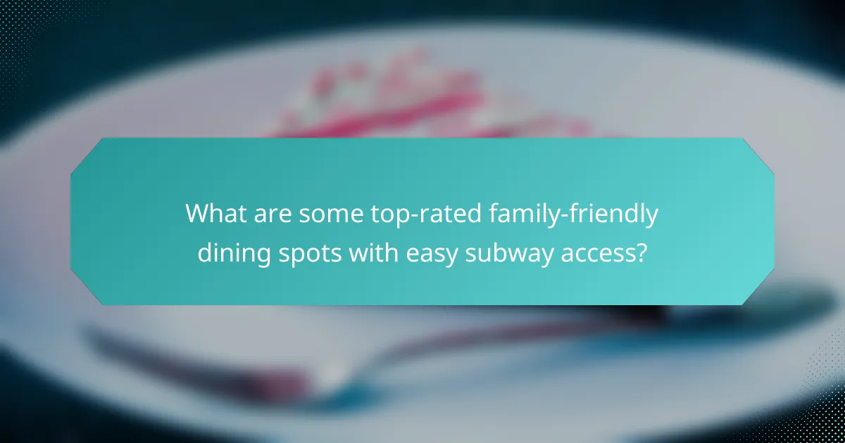 What are some top-rated family-friendly dining spots with easy subway access?