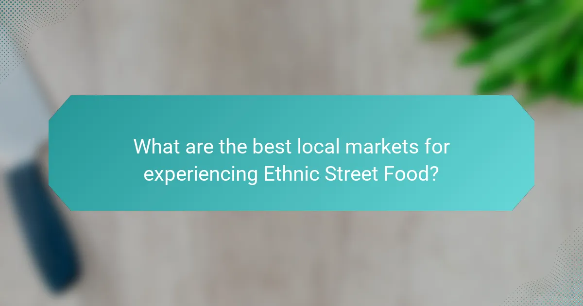 What are the best local markets for experiencing Ethnic Street Food?